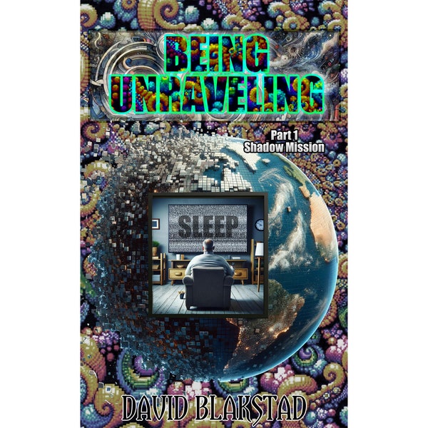 Novel: "Being Unraveling - Part 1. Shadow Mission" By David Blakstad. Spiritual Awakening Fiction, Ascension Process, Modern Fantasy, Horror