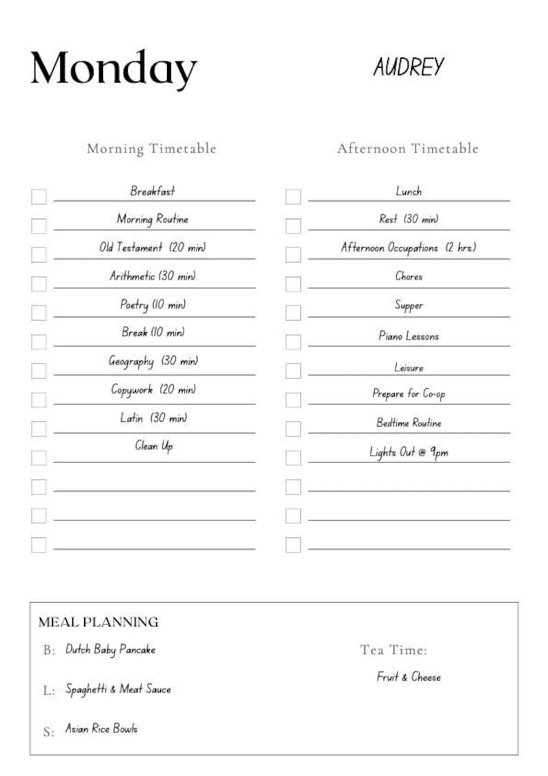 May include: A black and white printable timetable for a Monday schedule. The timetable is divided into two sections: Morning Timetable and Afternoon Timetable. The Morning Timetable includes activities such as breakfast, morning routine, Old Testament, arithmetic, poetry, break, geography, copywork, Latin, and clean up. The Afternoon Timetable includes activities such as lunch, rest, afternoon occupations, chores, supper, piano lessons, leisure, prepare for co-op, bedtime routine, and lights out at 9pm. The timetable also includes a meal planning section with options for breakfast, lunch, and supper. The meal planning section includes Dutch baby pancake, spaghetti and meat sauce, and Asian rice bowls. The timetable also includes a tea time section with the option of fruit and cheese.