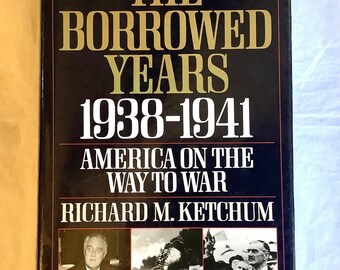 The Borrowed Years 1938-1941 America on the Way to War by Richard M  Ketchum 1st Edition 1989