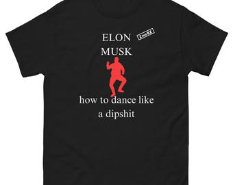 Elon Musk how to dance like a dipshit Unisex classic tee cool mad MAGA T shirt man woman funny political Tshirt Men women Never Trumper top