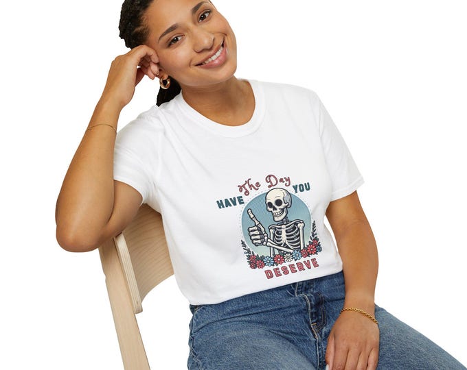 Funny Quote Womens Soft T-Shirt - Have The Day You Deserve, Unisex Tee, Comfy Shirt, Humorous Quote Top, Graphic Tee, Novelty Gift Shirt