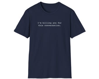 I'm Billing You For This Conversation T-Shirt - Unisex Softstyle Shirt. Funny shirt, fun conversation starter. (Multiple Color Options).