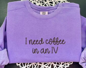 I Need Coffee In An IV Embroidered Comfort Colors Sweatshirt