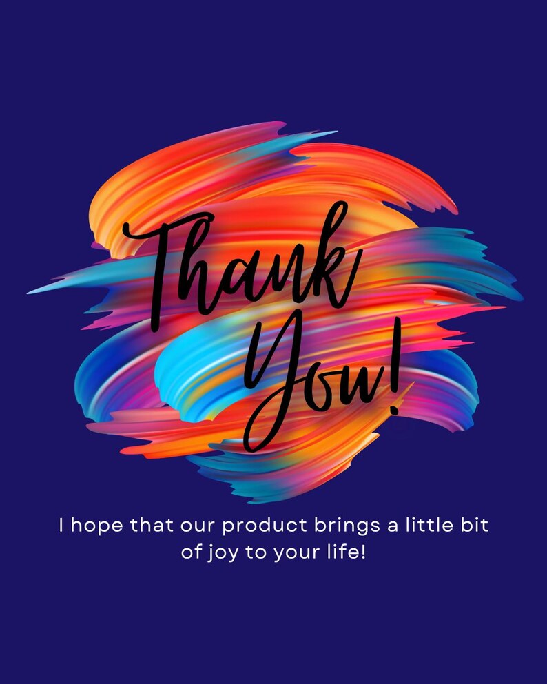 May include: A graphic design on a dark blue background. The design features colorful brushstrokes in shades of orange, red, blue, and purple. The words "Thank You!" are written in a cursive font. Below the text is the phrase "I hope that our product brings a little bit of joy to your life!"