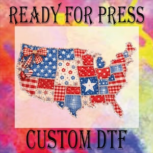 May include: A patriotic design featuring a map of the United States, crafted from patchwork fabric in red, white, and blue. The design includes stars, stripes, and floral patterns, with a bow and heart embellishments. The text "READY FOR PRESS" and "CUSTOM DTF" are displayed.