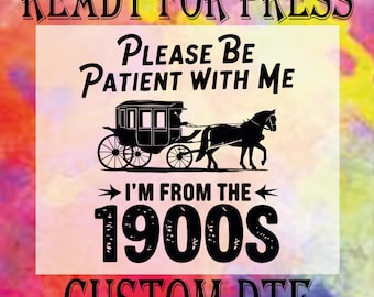 Please Be Patient With Me I'm From the 1900s DTF Transfer, Sarcastic Ready To Press