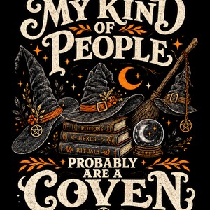 May include: A black graphic design featuring the text MY KIND OF PEOPLE PROBABLY ARE A COVEN. The image includes three black pointed hats, a stack of books labeled POTIONS, HEXES, and RITUALS, a crystal ball, a broomstick, and pentagram charms.