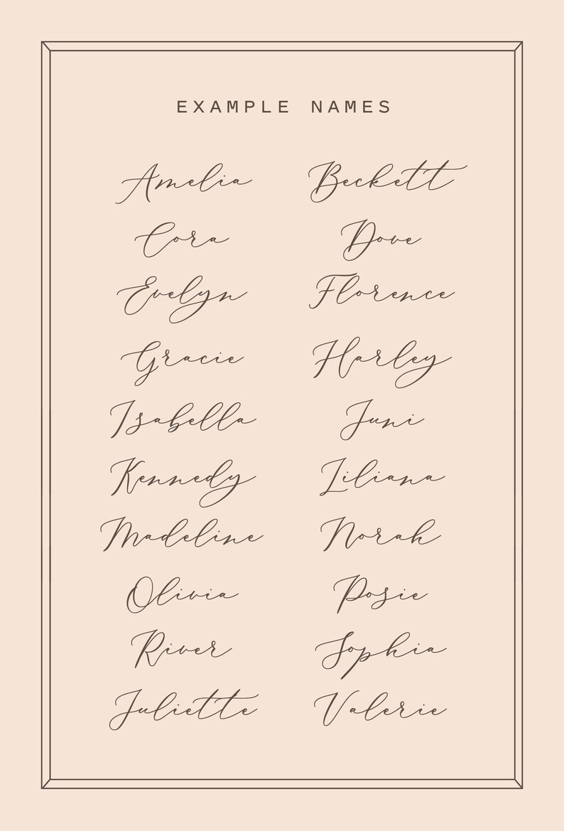 May include: A beige poster with a thin black border features a list of names in elegant cursive script. The words "EXAMPLE NAMES" are at the top. Names include Amelia, Beckett, Cora, Dove, Evelyn, Florence, Gracie, Harley, Isabella, Juni, Kennedy, Liliana, Madeline, Norah, Olivia, Posie, River, Sophia, Juliette, and Valerie.