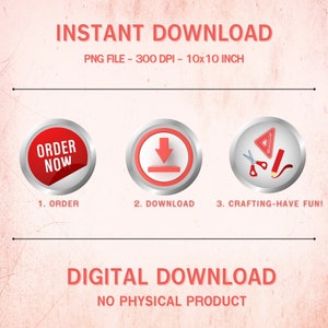 May include: A digital download graphic with three red buttons. The first button says "Order Now", the second button has a download arrow, and the third button has a red pencil, scissors, and a protractor. The text below the buttons says "1. Order", "2. Download", and "3. Crafting-Have Fun!" The text at the top says "Instant Download" and "PNG File - 300 DPI - 10x10 Inch". The text at the bottom says "Digital Download" and "No Physical Product".