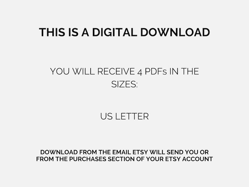 May include: Text on a white background that reads: "This is a digital download. You will receive 4 PDFs in the sizes: US Letter. Download from the email Etsy will send you or from the purchases section of your Etsy account."
