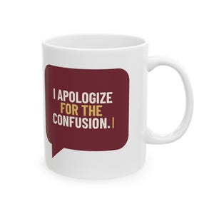 May include: A white ceramic mug featuring a maroon speech bubble graphic on the front. Inside the speech bubble, the text reads I APOLOGIZE FOR THE CONFUSION in white and gold capital letters, with a vertical gold line at the end.