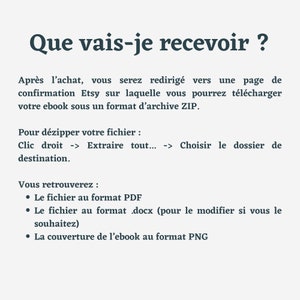 May include: Text on a white background explaining what you will receive after purchasing an ebook on Etsy. The text says: "Que vais-je recevoir?"  "After purchasing, you will be redirected to an Etsy confirmation page where you can download your ebook in a ZIP file. To unzip your file, right-click and select "Extract All..." Choose the destination folder. You will find: The file in PDF format. The file in .docx format (to edit if you wish). The ebook cover in PNG format."