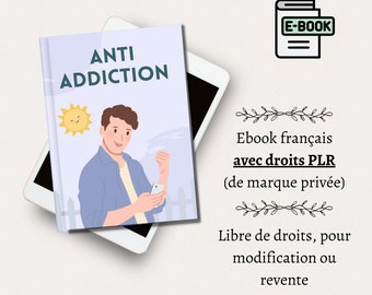 May include: A digital book cover with a blue background and a cartoon illustration of a person holding a phone. The title of the book is "ANTI ADDICTION". The cover also features a sun with a smiley face. The text below the cover reads "Ebook français avec droits PLR (de marque privée) Libre de droits, pour modification ou revente."