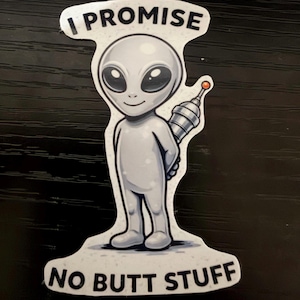 May include: A sticker featuring a cartoon alien with large black eyes, holding a ray gun behind its back. The text "I PROMISE" is above the alien, and "NO BUTT STUFF" is below.
