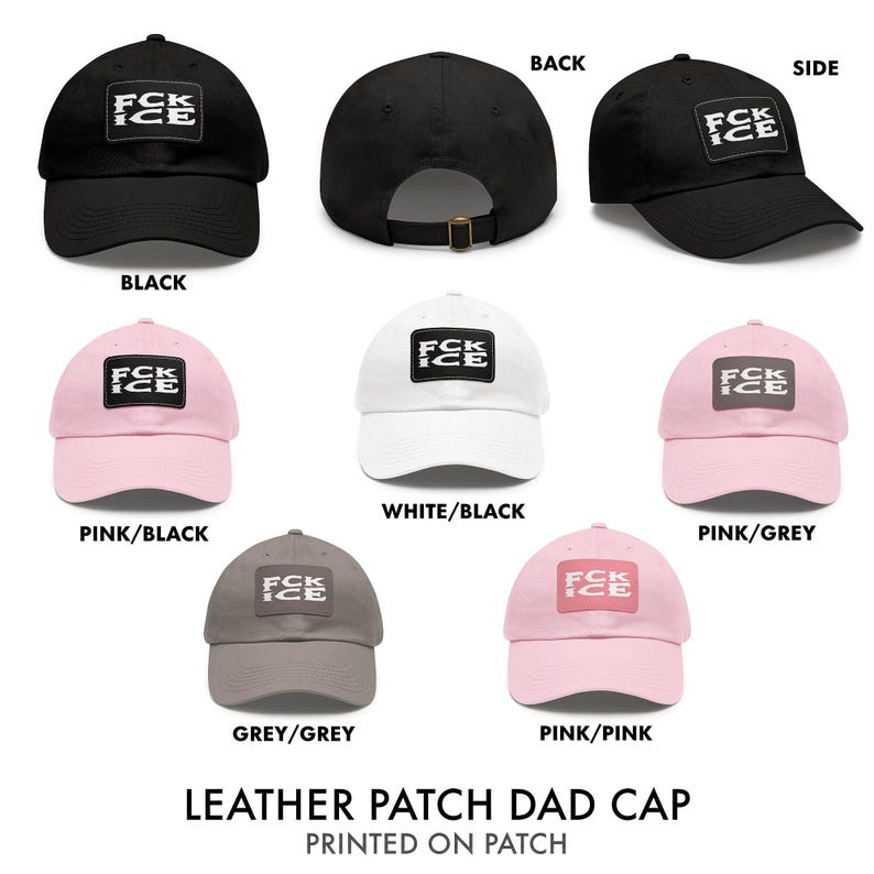 May include: A collection of dad caps in various colors, including black, white, pink, and grey. Each cap features a leather patch with the text "FCK ICE". The caps are displayed from multiple angles.