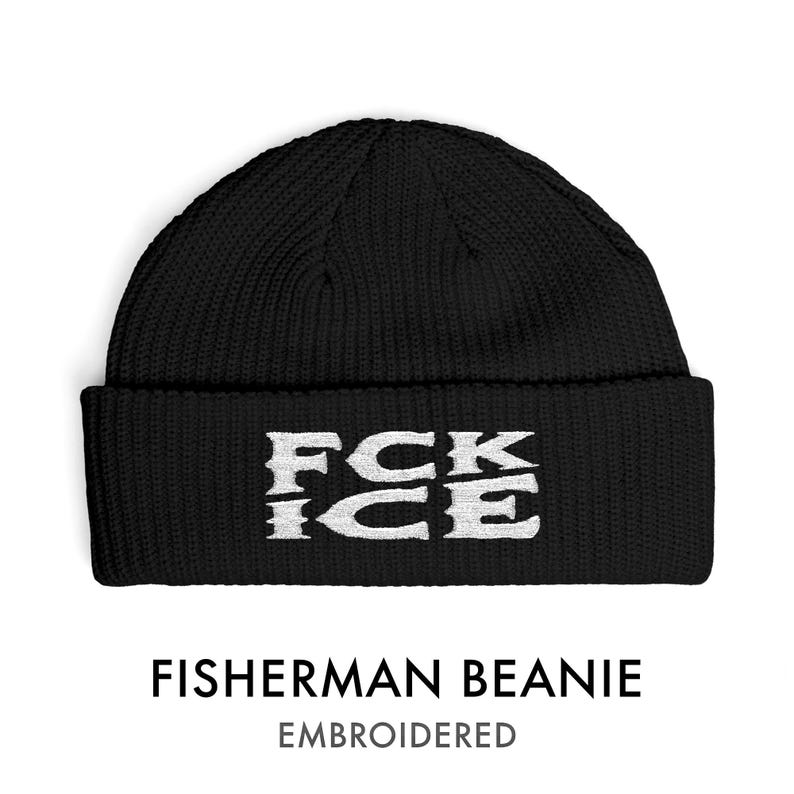 May include: Black fisherman beanie with white embroidered text reading "FCK ICE". The beanie is made of a ribbed knit material. The text "FISHERMAN BEANIE" and "EMBROIDERED" are below the beanie.