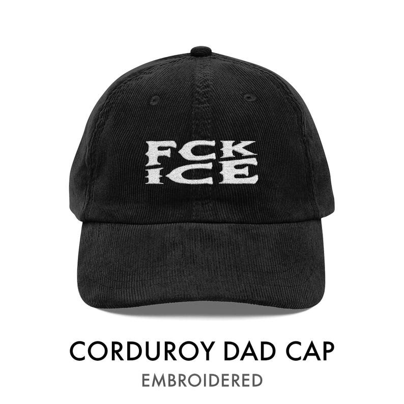 May include: Black corduroy dad cap with the embroidered text "FCK ICE" in white. The cap has a curved brim and a rounded crown. The text "CORDUROY DAD CAP" and "EMBROIDERED" are below the cap.