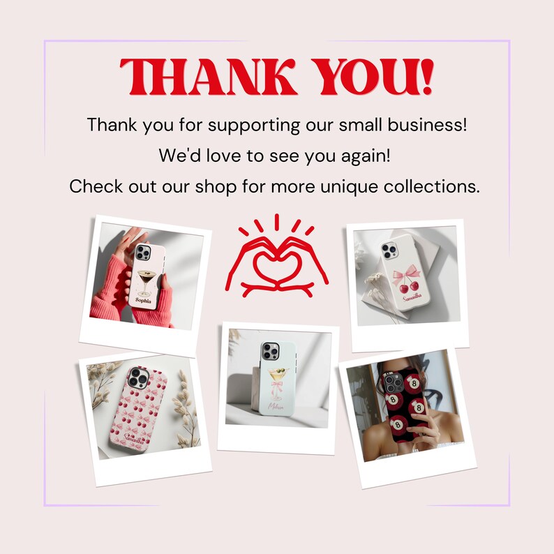 May include: Thank you for supporting our small business! We'd love to see you again! Check out our shop for more unique collections.  A collage of six images showcasing different phone cases with various designs, including cherries, a cocktail glass, a heart, a floral pattern, and a set of numbers.
