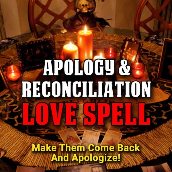 APOLOGY & RECONCILIATION Love Spell - Make Them Return And Apologize! Heal Rifts, Restore Love!