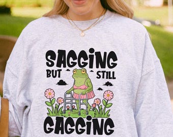 Sagging But Still Gagging Sweatshirt, Funny Meme Sweater, Inappropriate Adult Humor Tee Sarcastic Offensive Sweatshirt, Still Gagging Hoodie