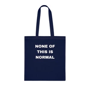 May include: A navy blue tote bag featuring the white text "NONE OF THIS IS NORMAL". The bag has two handles and is made of a durable material. A simple and bold design for everyday use.