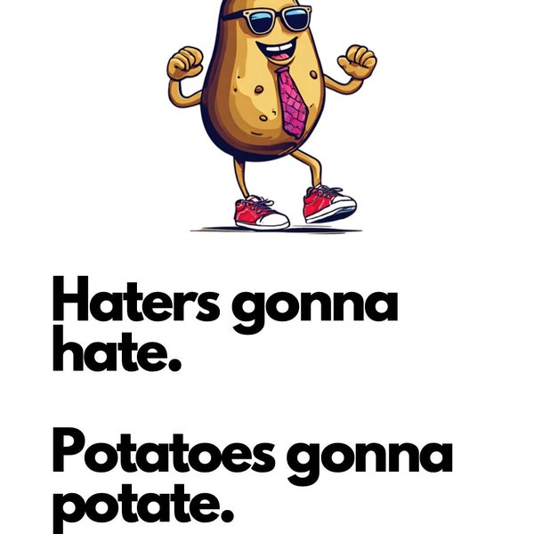 Haters gonna gate potatoes gonna potate