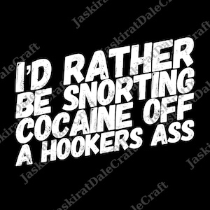 Puede incluir: Fondo negro con texto blanco: "I'D RATHER BE SNORTING COCAINE OFF A HOOKERS ASS". El texto está en negrita, con una fuente desgastada.