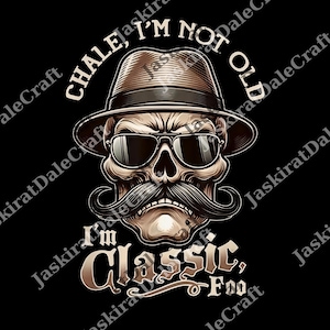 May include: A graphic illustration of a skull wearing a fedora and sunglasses, with a large mustache. The text reads "CHALE, I'M NOT OLD, I'M CLASSIC, FOO" in a stylized font, set against a black background.