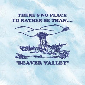 May include: Blue and white graphic design with the text "THERE'S NO PLACE I'D RATHER BE THAN...." and "BEAVER VALLEY". The design features a landscape with hills, trees, and a house.