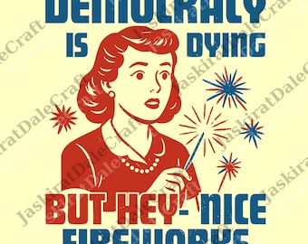 Democracy Is Dying Fourth of July Protest png, 4th Of July png, Political Retro png, But Hey Nice Fireworks png, USA Sarcastic png