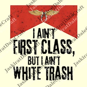 May include: A graphic design featuring the text "I AIN'T FIRST CLASS, BUT I AIN'T WHITE TRASH" in bold, distressed black font. Above the text is a red rectangle with a white triangle and a gold winged emblem with crossed guns.