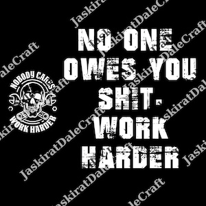 May include: Black graphic design with white text. The text reads "NO ONE OWES YOU SHIT. WORK HARDER." A skull with crossed wrenches and the words "NOBODY CARES WORK HARDER" are on the left side.