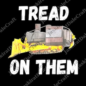 May include: Black graphic featuring a yellow and brown bulldozer with the text "TREAD ON THEM" in white block letters. The bulldozer has a large blade and tracks, set against a black background.