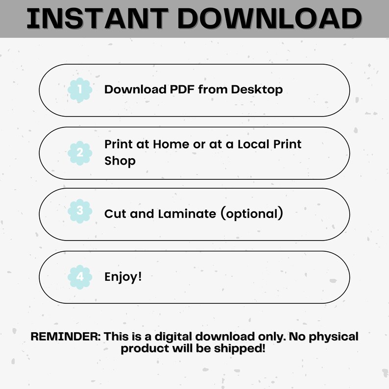 May include: A digital download instruction guide with four steps: Download PDF from Desktop, Print at Home or at a Local Print Shop, Cut and Laminate (optional), and Enjoy! The text "REMINDER: This is a digital download only. No physical product will be shipped!" is at the bottom of the image.