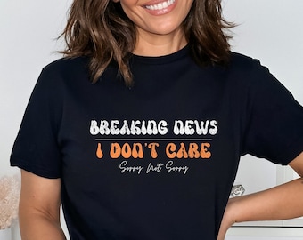 Funny Sarcastic T-Shirt: Breaking News I Don't Care Sorry Not Sorry, Sarcastic Sayings, Funny Quotes, Oversized Tshirt, Funny Gifts