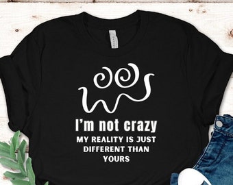 I’m not crazy, My reality is just different than yours T-shirt. Sarcartic funny shirt. Smart ass shirt. Funny sassy saying shirt. Hilarious