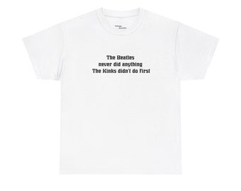 I Beatles non hanno fatto nulla che non abbiano fatto anche i Kinks, la prima T-shirt in cotone pesante unisex
