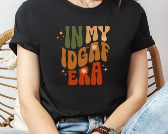 In My IDGAF Era Shirt, Funny Graphic Tee, Humor IDGAF Shirt for Her, Gift for Friend, Funny Gift for Friend, Women's Graphic Tees