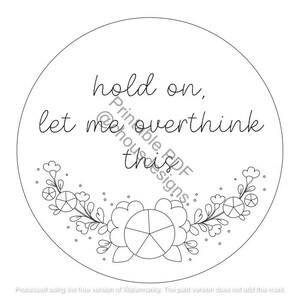 May include: Black and white printable design with a circle and floral border. The text reads "hold on, let me overthink this."