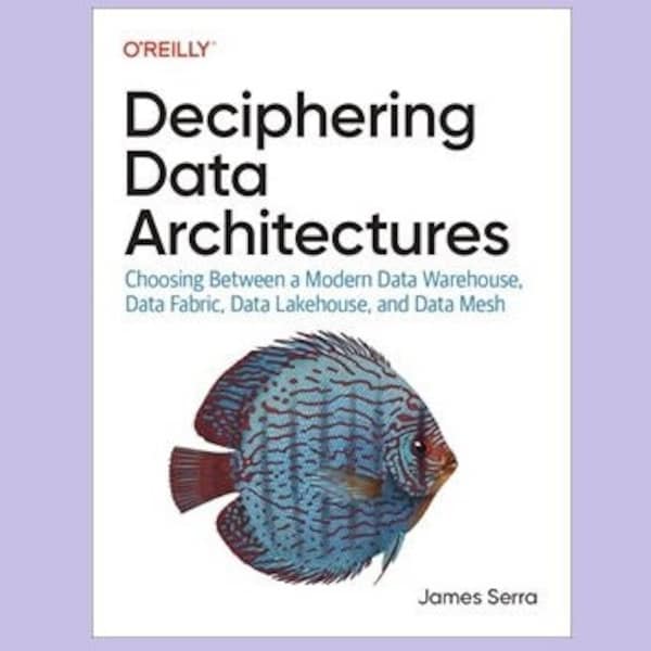 Deciphering Data Architectures: Choosing Between a Modern Data Warehouse, Data Fabric, Data Lakehouse, and Data Mesh (signed copy)