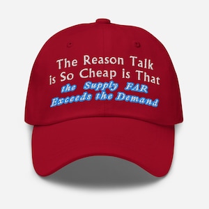 Puede incluir: Gorra de béisbol roja con texto bordado en blanco que dice "The Reason Talk is So Cheap is That the Supply FAR Exceeds the Demand".