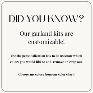 May include: Text graphic with the words "Did you know?" in large font. The text below reads "Our garland kits are customizable! Use the personalization box to let us know which colors you would like to add, remove or swap out. Choose any colors from our color chart!"
