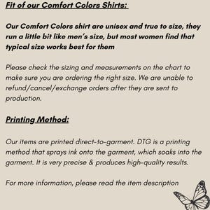 K&ouml;nnte beinhalten: Text, der die Passform und Druckmethode von Comfort Colors Shirts erkl&auml;rt. Der Text besagt, dass die Shirts unisex und gr&ouml;&szlig;engetreu sind, aber die meisten Frauen feststellen, dass eine typische Gr&ouml;&szlig;e f&uuml;r sie am besten geeignet ist. Der Text erkl&auml;rt auch, dass die Shirts direkt auf das Kleidungsst&uuml;ck gedruckt werden, wobei eine Methode verwendet wird, die Tinte auf das Kleidungsst&uuml;ck spr&uuml;ht, die dann in den Stoff einzieht. Der Text schlussfolgert, dass die Druckmethode sehr pr&auml;zise ist und hochwertige Ergebnisse liefert.