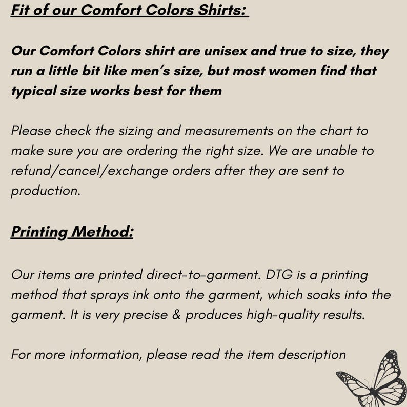 K&ouml;nnte beinhalten: Text, der die Passform und Druckmethode von Comfort Colors Shirts erkl&auml;rt. Der Text besagt, dass die Shirts unisex und gr&ouml;&szlig;engetreu sind, aber die meisten Frauen feststellen, dass eine typische Gr&ouml;&szlig;e f&uuml;r sie am besten geeignet ist. Der Text erkl&auml;rt auch, dass die Shirts direkt auf das Kleidungsst&uuml;ck gedruckt werden, wobei eine Methode verwendet wird, die Tinte auf das Kleidungsst&uuml;ck spr&uuml;ht, die dann in den Stoff einzieht. Der Text schlussfolgert, dass die Druckmethode sehr pr&auml;zise ist und hochwertige Ergebnisse liefert.