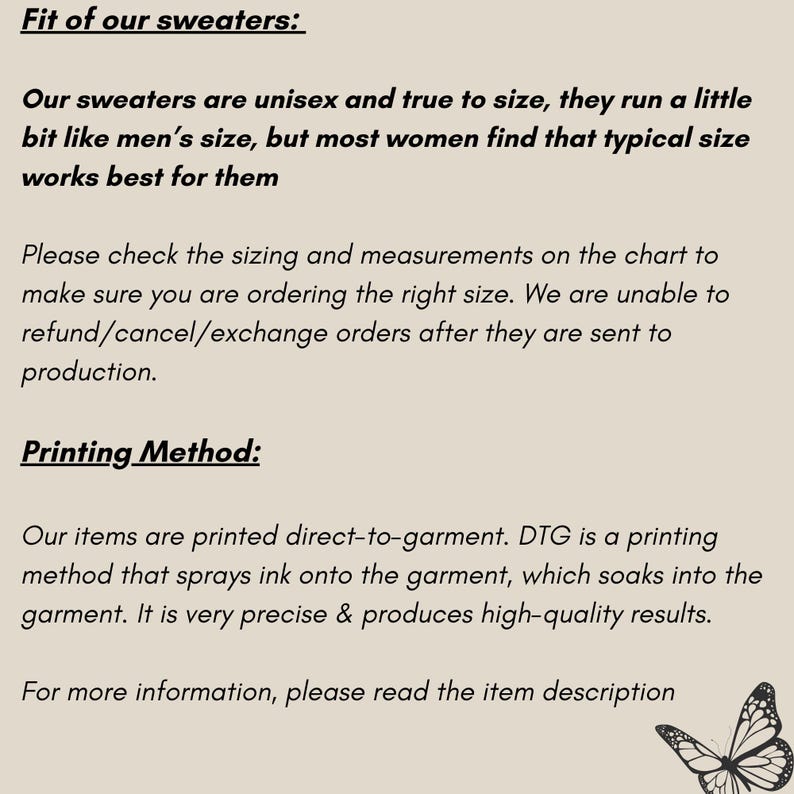 May include: Text explaining the fit of sweaters, stating they are unisex and true to size, but run a little bit like men's sizes. It also explains that the printing method is direct-to-garment, which is a high-quality method that sprays ink onto the garment. The text ends with a call to action to read the item description for more information.