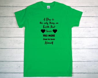 May include: A bright green t-shirt with black text that reads "A Dog is: the only thing on Earth That loves YOU MORE than he loves Himself." Two black hearts are also featured.