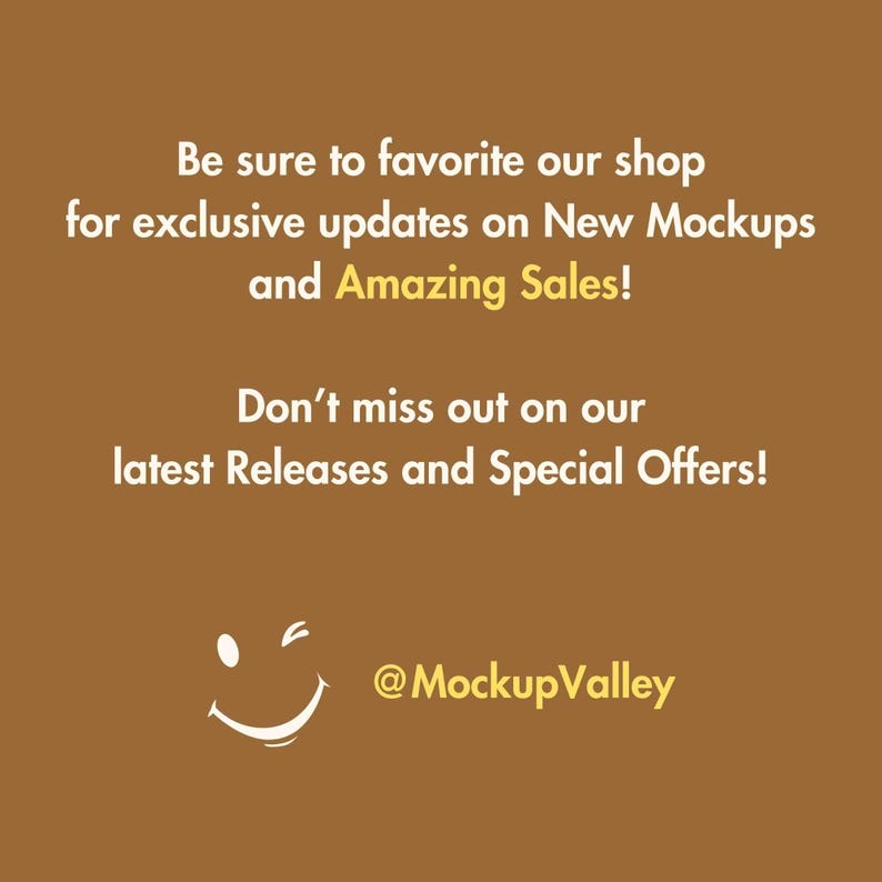 May include: A brown background with white text that reads "Be sure to favorite our shop for exclusive updates on New Mockups and Amazing Sales! Don't miss out on our latest Releases and Special Offers!"  A white winking smiley face is below the text with the text "@MockupValley" below the smiley face.