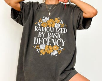 ChicCotton Radicalized by Basic Decency Comfort Colors Shirt, Social Justice T-shirt, Social Activist Tee, Activism Tee, Democracy Shirt