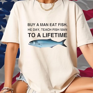 Buy a Man Eat Fish, He Day, Teach Fish Man, To A Lifetime Funny Meme Shirt