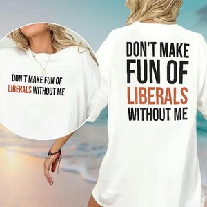 May include: White t-shirt with the text "DON'T MAKE FUN OF LIBERALS WITHOUT ME" in black and red. The shirt is visible from the front and back, with the same text on the front and back.